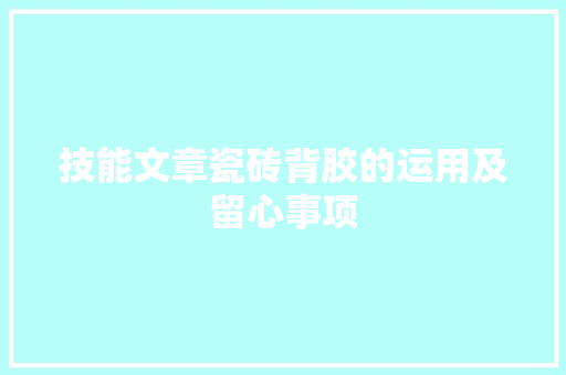 技能文章瓷砖背胶的运用及留心事项 技能文章瓷砖背胶的运用及留心事项 互联通信