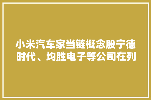小米汽车家当链概念股宁德时代、均胜电子等公司在列