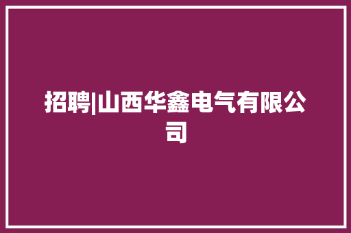 招聘|山西华鑫电气有限公司