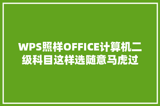 WPS照样OFFICE计算机二级科目这样选随意马虎过