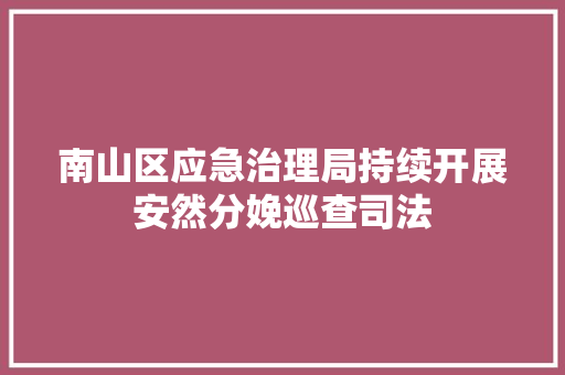 南山区应急治理局持续开展安然分娩巡查司法 南山区应急治理局持续开展安然分娩巡查司法 人工智能