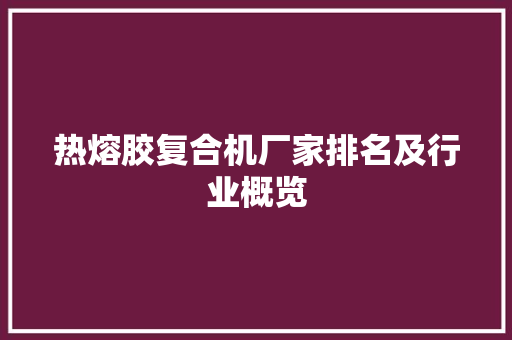 热熔胶复合机厂家排名及行业概览 热熔胶复合机厂家排名及行业概览 智能家居
