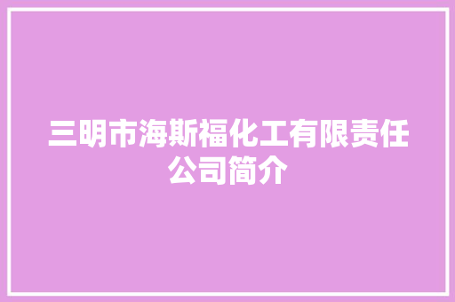 三明市海斯福化工有限责任公司简介