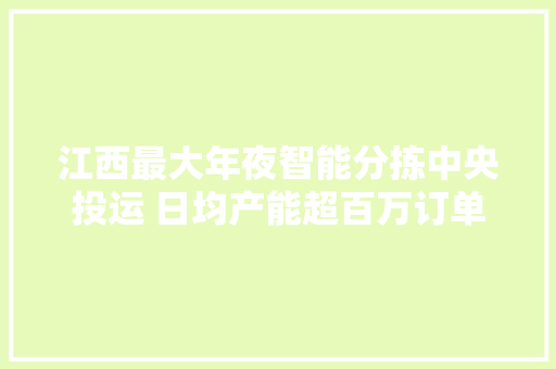 江西最大年夜智能分拣中央投运 日均产能超百万订单 江西最大年夜智能分拣中央投运 日均产能超百万订单 智能家居