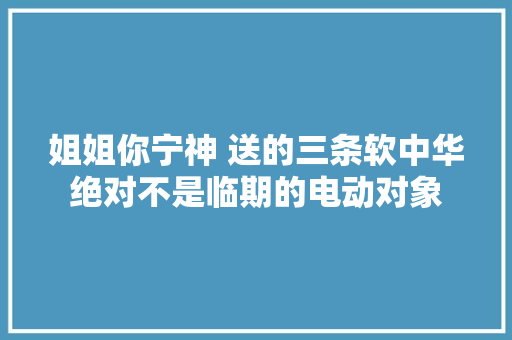 姐姐你宁神 送的三条软中华绝对不是临期的电动对象 姐姐你宁神 送的三条软中华绝对不是临期的电动对象 人工智能