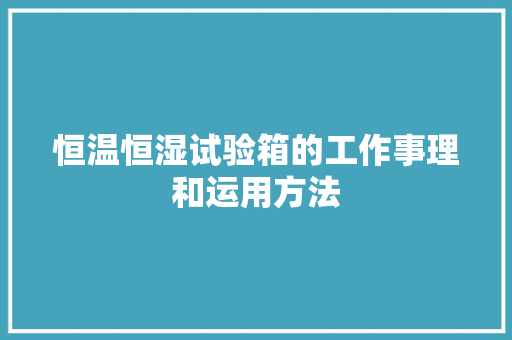 恒温恒湿试验箱的工作事理和运用方法