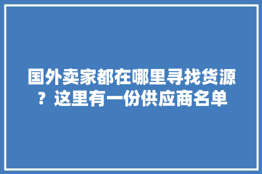 国外卖家都在哪里寻找货源？这里有一份供应商名单