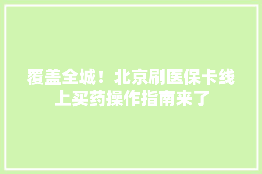 覆盖全城！北京刷医保卡线上买药操作指南来了