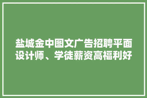 盐城金中图文广告招聘平面设计师、学徒薪资高福利好 盐城金中图文广告招聘平面设计师、学徒薪资高福利好 智能科技