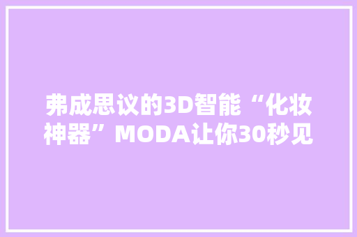 弗成思议的3D智能“化妆神器”MODA让你30秒见证自动化妆事业