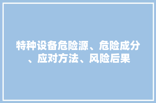 特种设备危险源、危险成分、应对方法、风险后果