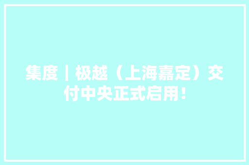 集度｜极越（上海嘉定）交付中央正式启用！