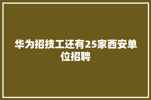 华为招技工还有25家西安单位招聘