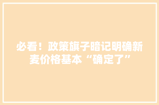 必看！政策旗子暗记明确新麦价格基本“确定了”