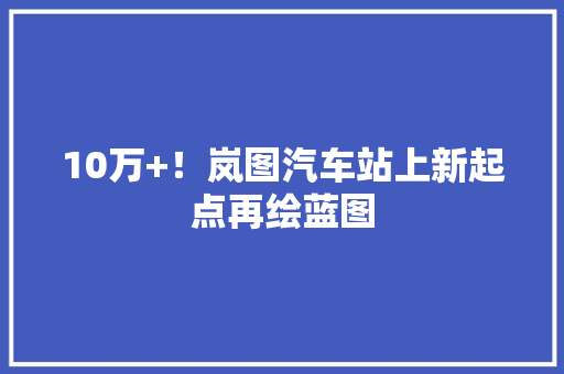 10万+！岚图汽车站上新起点再绘蓝图