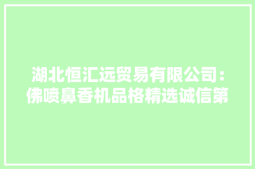湖北恒汇远贸易有限公司：佛喷鼻香机品格精选诚信第一