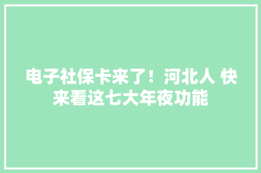 电子社保卡来了！河北人 快来看这七大年夜功能