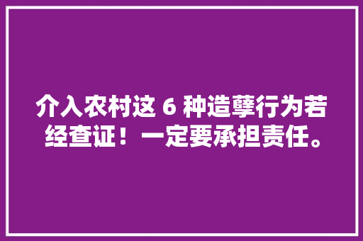 介入农村这 6 种造孽行为若经查证！一定要承担责任。