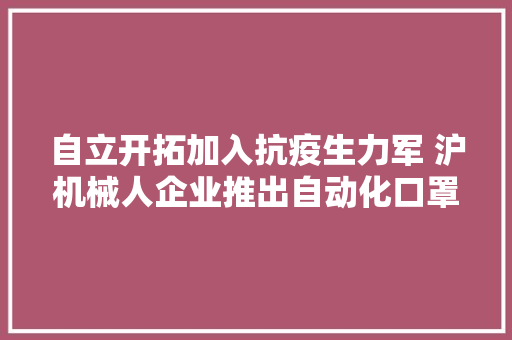 自立开拓加入抗疫生力军 沪机械人企业推出自动化口罩分娩线