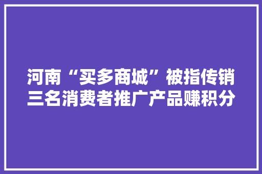 河南“买多商城”被指传销三名消费者推广产品赚积分返利也被诉