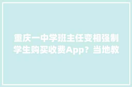 重庆一中学班主任变相强制学生购买收费App？当地教委：确存在系自愿原则∣云投诉