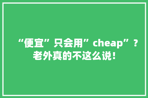 “便宜”只会用”cheap”？老外真的不这么说！