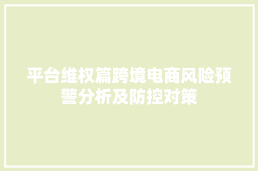 平台维权篇跨境电商风险预警分析及防控对策