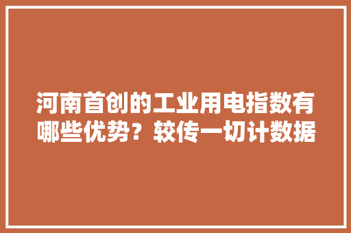 河南首创的工业用电指数有哪些优势？较传一切计数据可提前半个月宣告