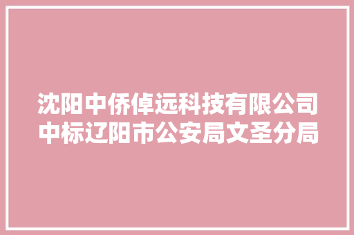 沈阳中侨倬远科技有限公司中标辽阳市公安局文圣分局营业技能用房智能化物证室设备采购项目中标金额 611,600 元