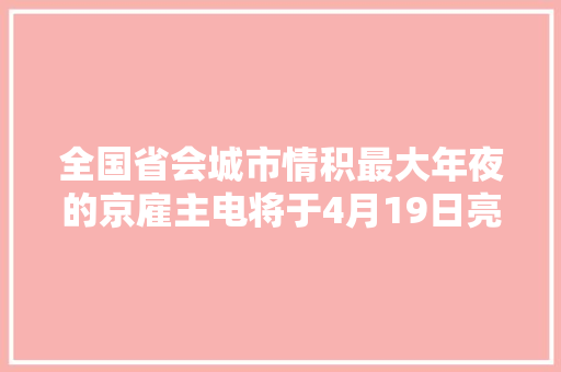全国省会城市情积最大年夜的京雇主电将于4月19日亮相不雅观山湖