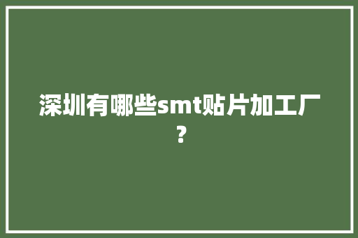 深圳有哪些smt贴片加工厂？ 深圳有哪些smt贴片加工厂？ 人工智能