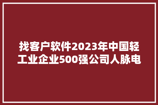 找客户软件2023年中国轻工业企业500强公司人脉电话
