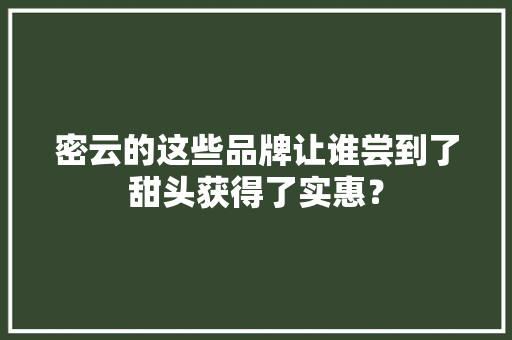 密云的这些品牌让谁尝到了甜头获得了实惠？