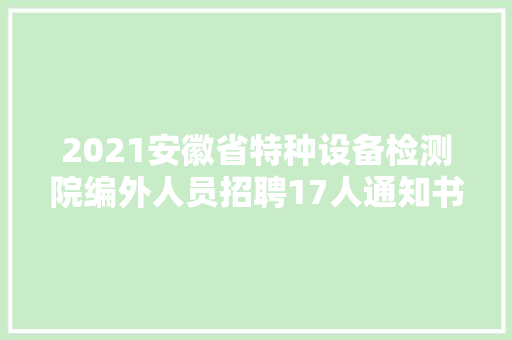2021安徽省特种设备检测院编外人员招聘17人通知书记