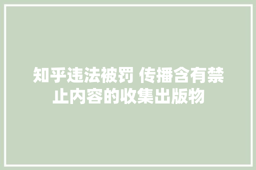 知乎违法被罚 传播含有禁止内容的收集出版物