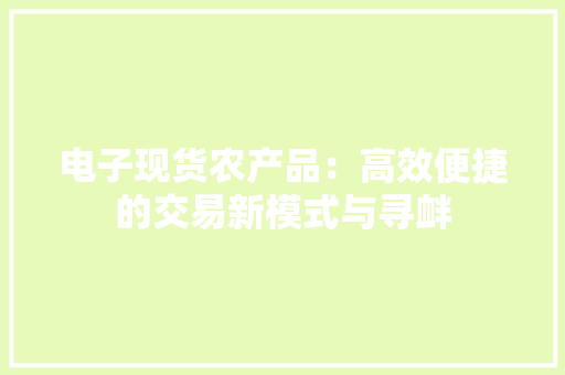 电子现货农产品：高效便捷的交易新模式与寻衅