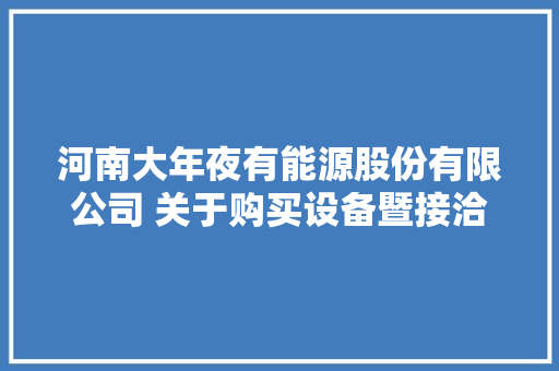 河南大年夜有能源股份有限公司 关于购买设备暨接洽关系交易的通知书记