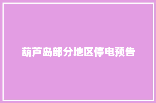 葫芦岛部分地区停电预告