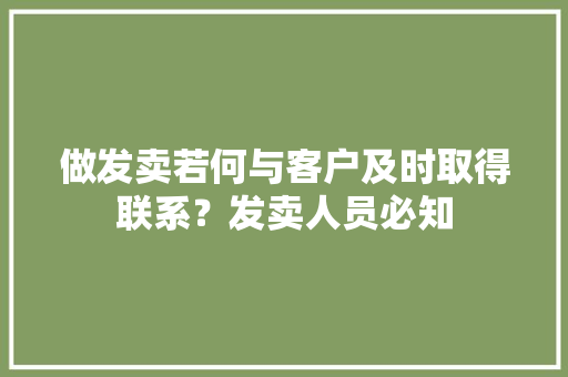 做发卖若何与客户及时取得联系？发卖人员必知