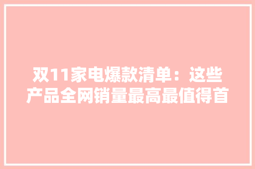 双11家电爆款清单：这些产品全网销量最高最值得首选购买