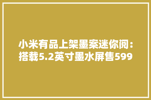 小米有品上架墨案迷你阅：搭载5.2英寸墨水屏售599元