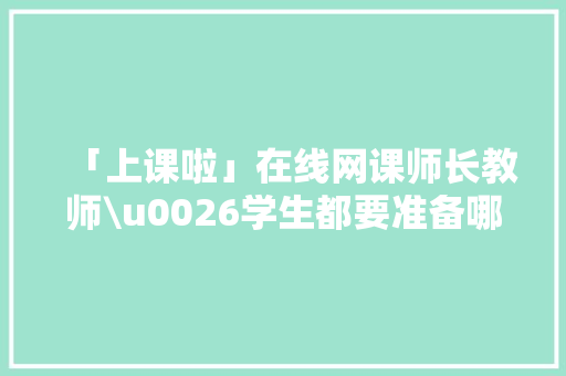 「上课啦」在线网课师长教师\u0026学生都要准备哪些电子产品