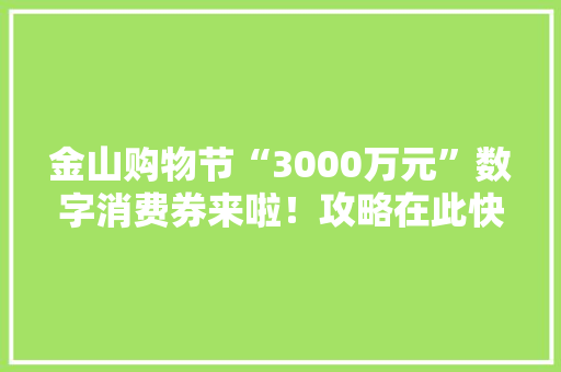 金山购物节“3000万元”数字消费券来啦！攻略在此快来领取→