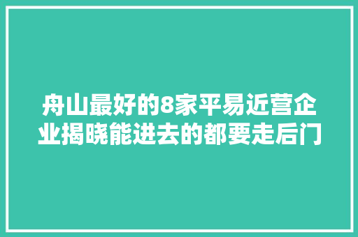 舟山最好的8家平易近营企业揭晓能进去的都要走后门