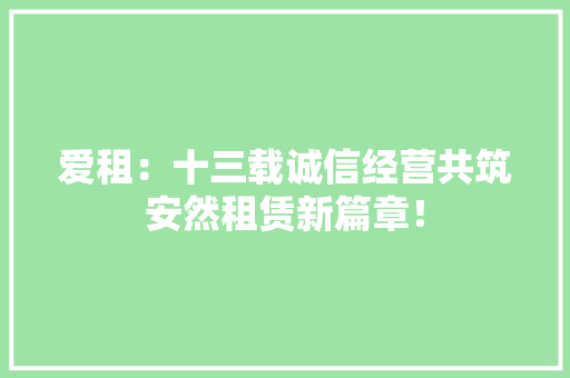 爱租：十三载诚信经营共筑安然租赁新篇章！