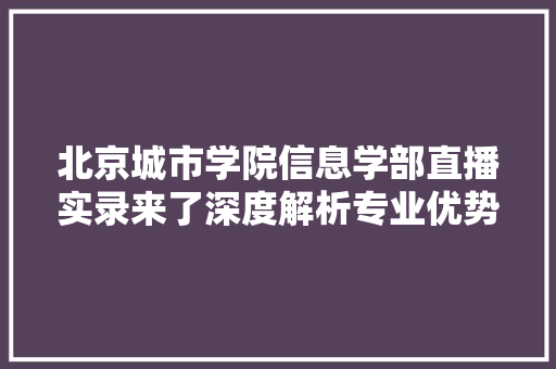 北京城市学院信息学部直播实录来了深度解析专业优势 北京城市学院信息学部直播实录来了深度解析专业优势 智能家居