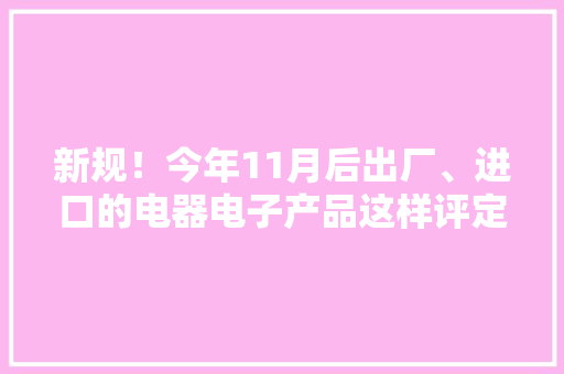 新规！今年11月后出厂、进口的电器电子产品这样评定