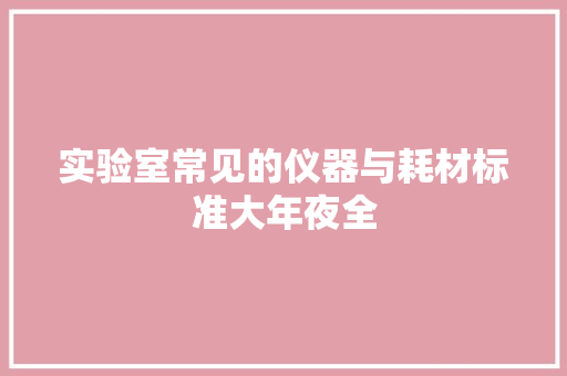 实验室常见的仪器与耗材标准大年夜全