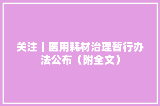 关注丨医用耗材治理暂行办法公布（附全文）