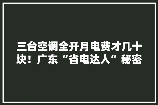 三台空调全开月电费才几十块！广东“省电达人”秘密曝光后被抓